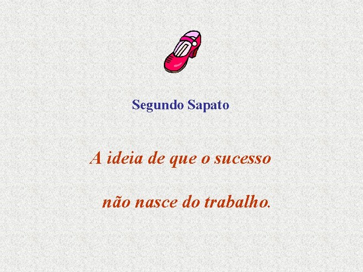 Segundo Sapato A ideia de que o sucesso não nasce do trabalho. 