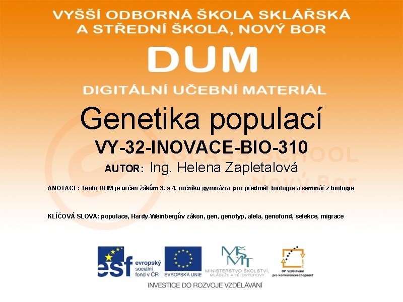 Genetika populací VY-32 -INOVACE-BIO-310 AUTOR: Ing. Helena Zapletalová ANOTACE: Tento DUM je určen žákům