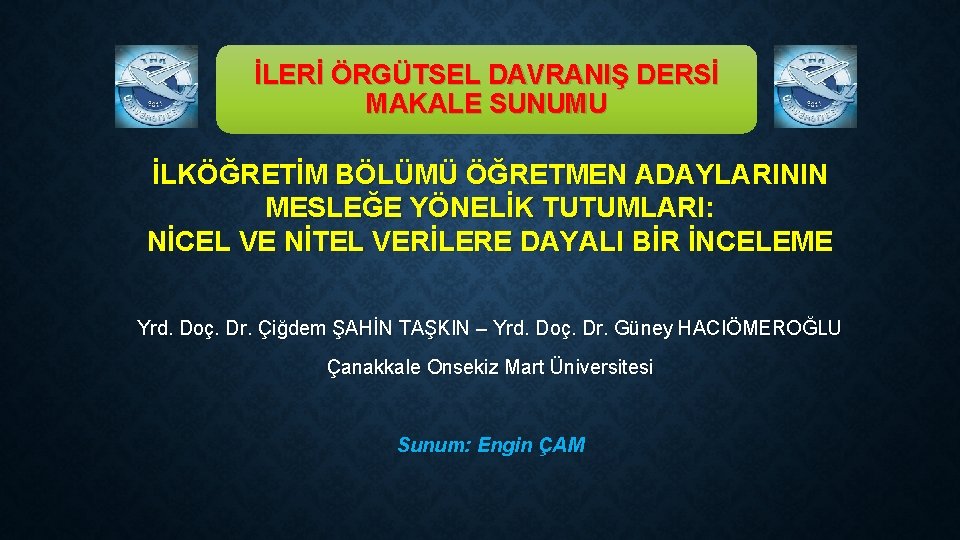 İLERİ ÖRGÜTSEL DAVRANIŞ DERSİ MAKALE SUNUMU İLKÖĞRETİM BÖLÜMÜ ÖĞRETMEN ADAYLARININ MESLEĞE YÖNELİK TUTUMLARI: NİCEL