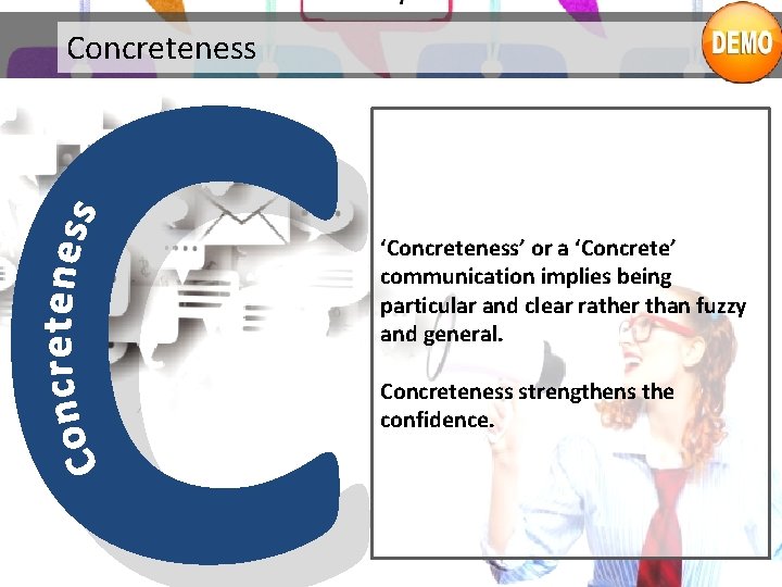 C Concreteness ‘Concreteness’ or a ‘Concrete’ communication implies being particular and clear rather than