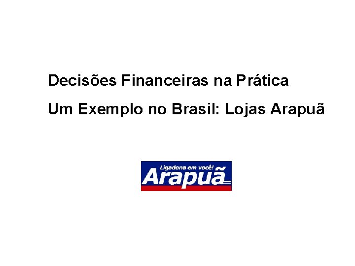 Decisões Financeiras na Prática Um Exemplo no Brasil: Lojas Arapuã 