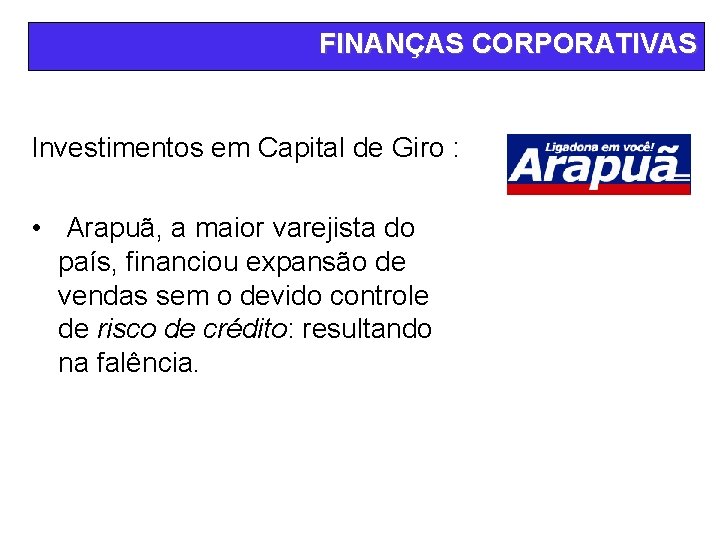 FINANÇAS CORPORATIVAS Investimentos em Capital de Giro : • Arapuã, a maior varejista do