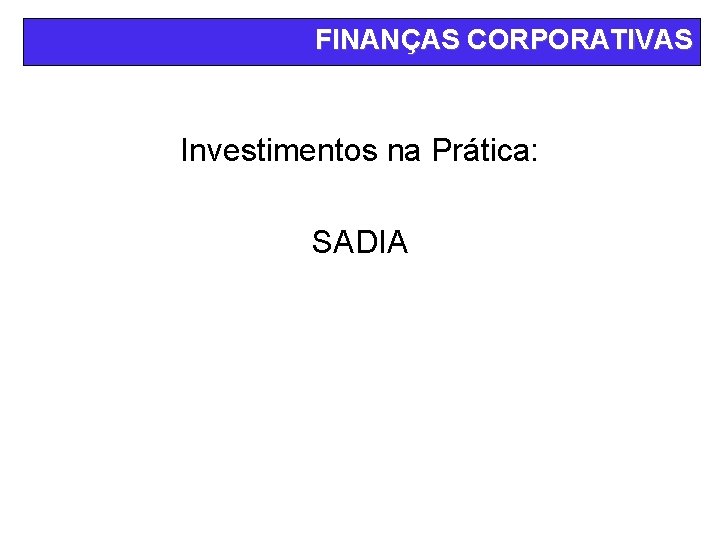 FINANÇAS CORPORATIVAS Investimentos na Prática: SADIA 