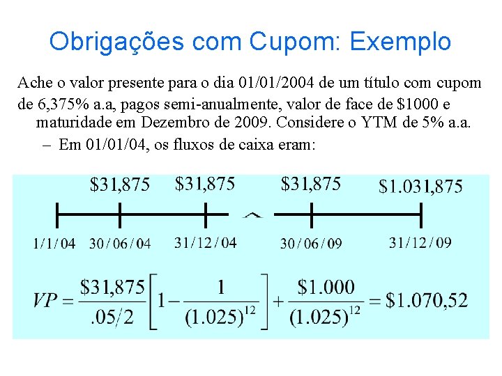 Obrigações com Cupom: Exemplo Ache o valor presente para o dia 01/01/2004 de um