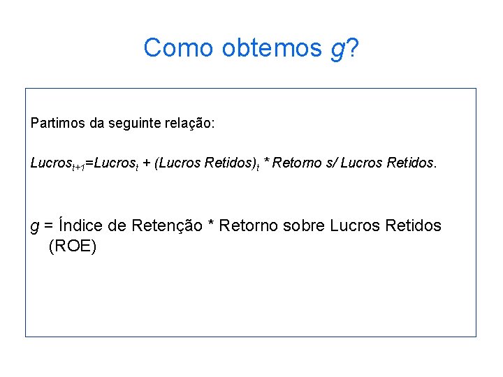 Como obtemos g? Partimos da seguinte relação: Lucrost+1=Lucrost + (Lucros Retidos)t * Retorno s/