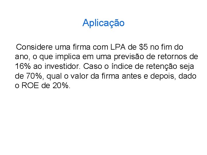 Aplicação Considere uma firma com LPA de $5 no fim do ano, o que