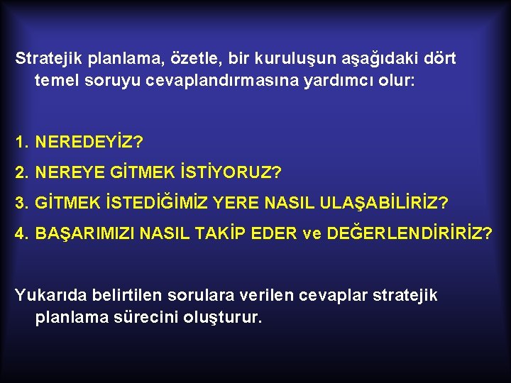 Stratejik planlama, özetle, bir kuruluşun aşağıdaki dört temel soruyu cevaplandırmasına yardımcı olur: 1. NEREDEYİZ?