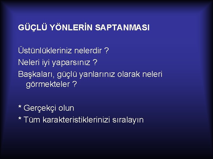 GÜÇLÜ YÖNLERİN SAPTANMASI Üstünlükleriniz nelerdir ? Neleri iyi yaparsınız ? Başkaları, güçlü yanlarınız olarak