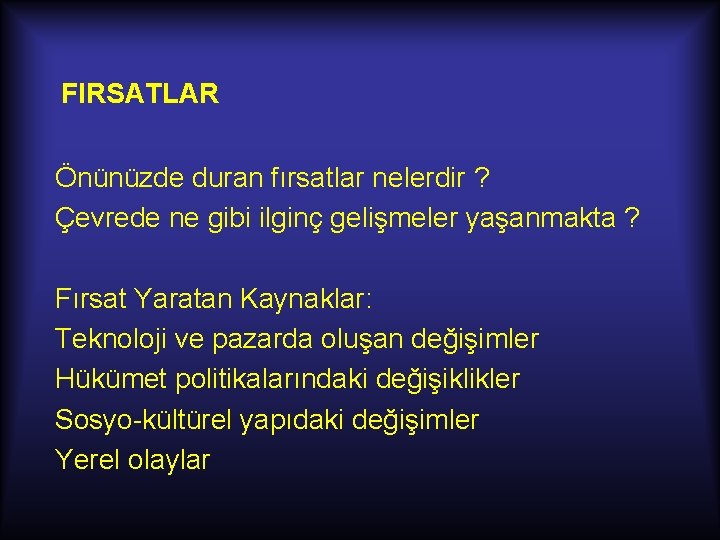 FIRSATLAR Önünüzde duran fırsatlar nelerdir ? Çevrede ne gibi ilginç gelişmeler yaşanmakta ? Fırsat