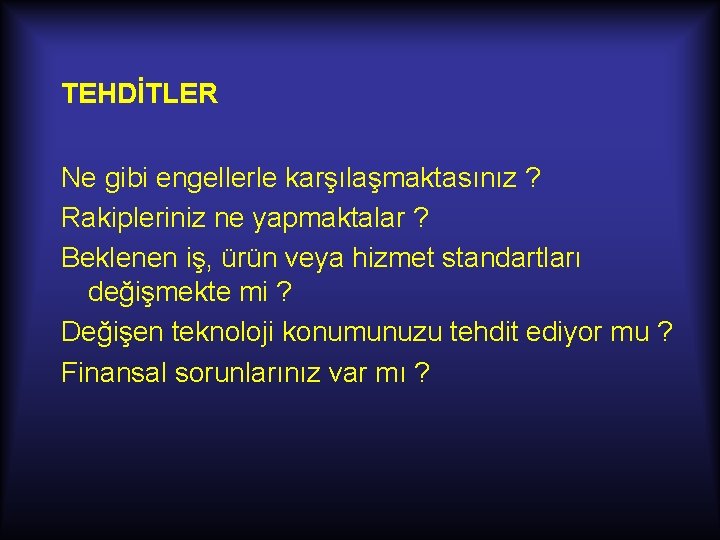 TEHDİTLER Ne gibi engellerle karşılaşmaktasınız ? Rakipleriniz ne yapmaktalar ? Beklenen iş, ürün veya