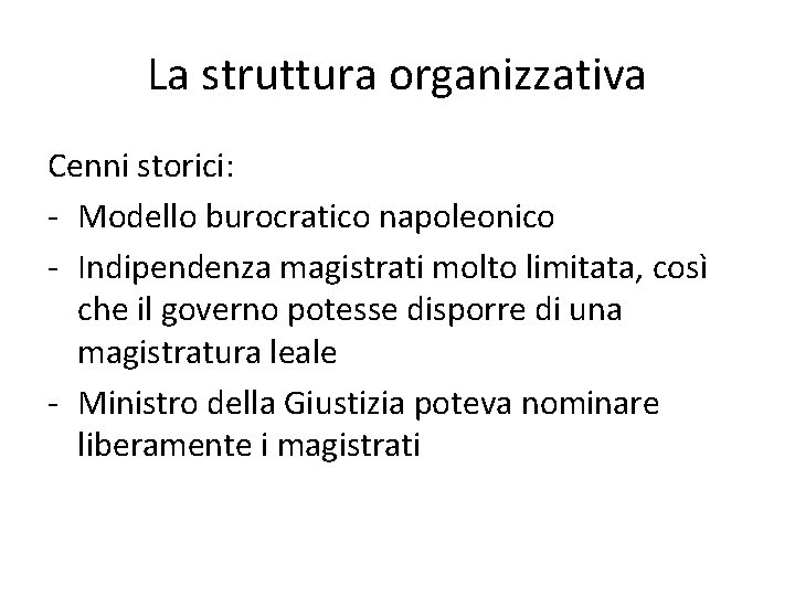 La struttura organizzativa Cenni storici: - Modello burocratico napoleonico - Indipendenza magistrati molto limitata,