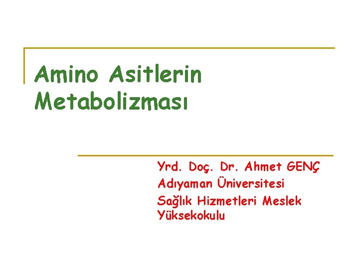 Amino Asitlerin Metabolizması Yrd. Doç. Dr. Ahmet GENÇ Adıyaman Üniversitesi Sağlık Hizmetleri Meslek Yüksekokulu