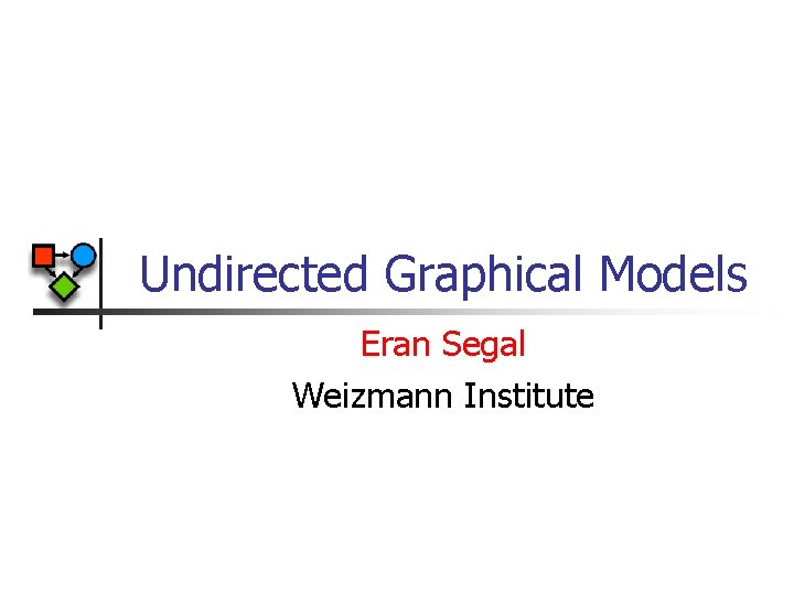 Undirected Graphical Models Eran Segal Weizmann Institute 