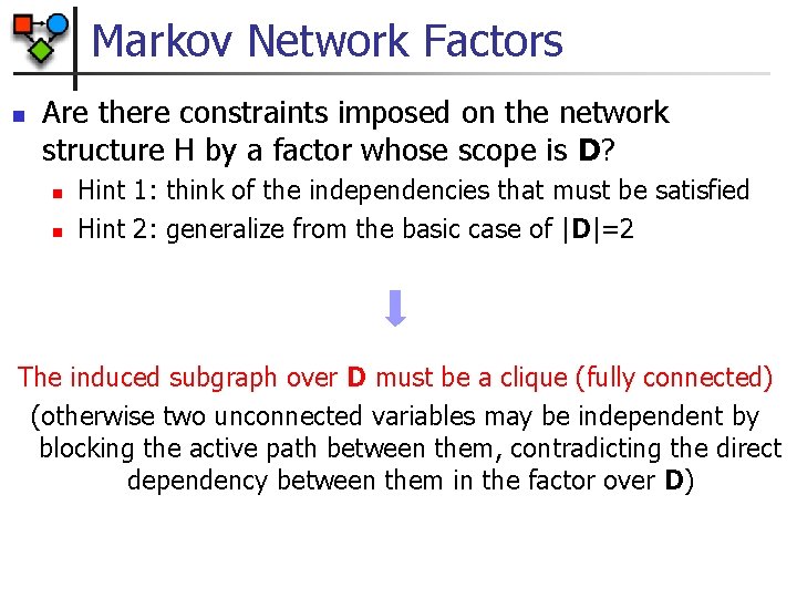 Markov Network Factors n Are there constraints imposed on the network structure H by