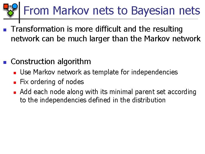 From Markov nets to Bayesian nets n n Transformation is more difficult and the