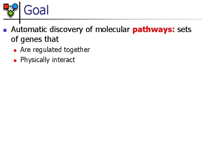 Goal n Automatic discovery of molecular pathways: sets of genes that n n Are