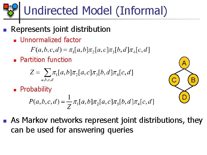 Undirected Model (Informal) n Represents joint distribution n Unnormalized factor n Partition function A