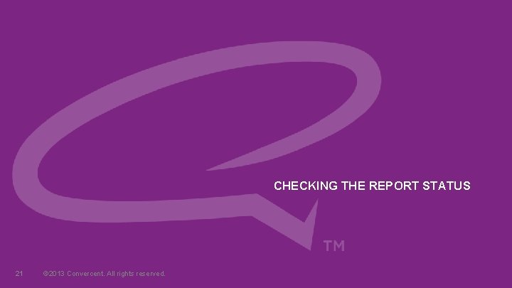 CHECKING THE REPORT STATUS 21 © 2013 Convercent. All rights reserved. 