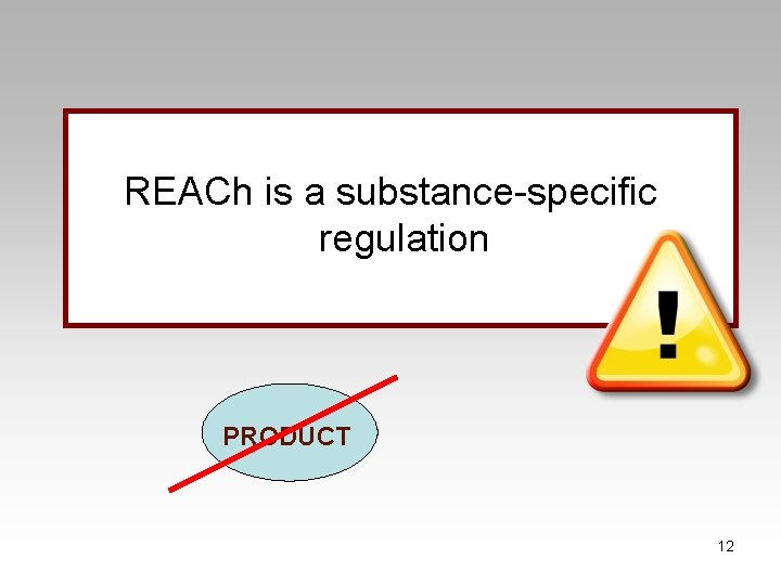 REACh is a substance-specific regulation PRODUCT 12 