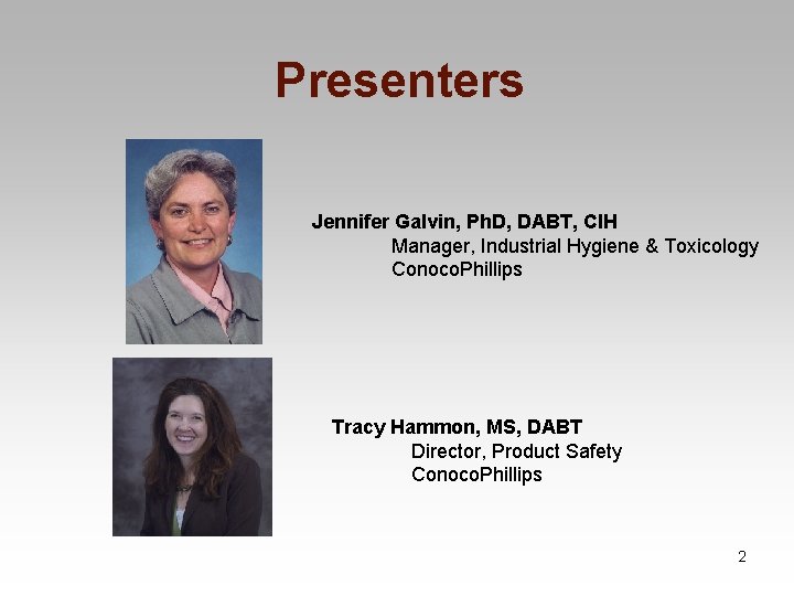 Presenters Jennifer Galvin, Ph. D, DABT, CIH Manager, Industrial Hygiene & Toxicology Conoco. Phillips