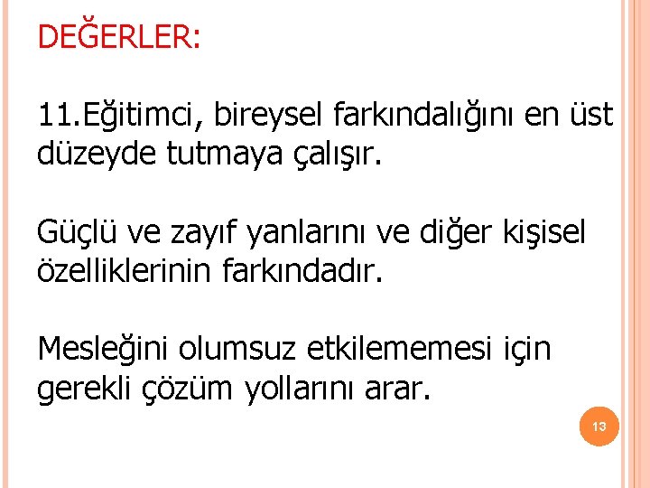 DEĞERLER: 11. Eğitimci, bireysel farkındalığını en üst düzeyde tutmaya çalışır. Güçlü ve zayıf yanlarını DEĞERLER: 11. Eğitimci, bireysel farkındalığını en üst düzeyde tutmaya çalışır. Güçlü ve zayıf yanlarını