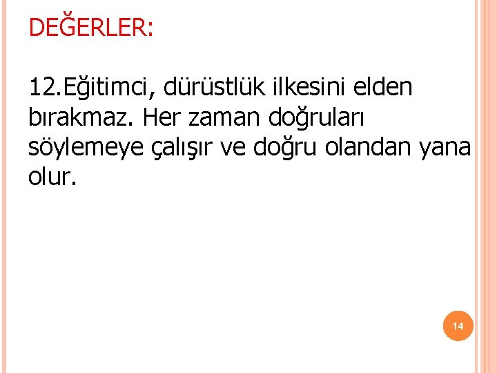 DEĞERLER: 12. Eğitimci, dürüstlük ilkesini elden bırakmaz. Her zaman doğruları söylemeye çalışır ve doğru DEĞERLER: 12. Eğitimci, dürüstlük ilkesini elden bırakmaz. Her zaman doğruları söylemeye çalışır ve doğru