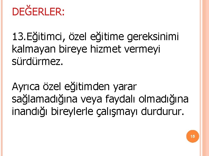 DEĞERLER: 13. Eğitimci, özel eğitime gereksinimi kalmayan bireye hizmet vermeyi sürdürmez. Ayrıca özel eğitimden DEĞERLER: 13. Eğitimci, özel eğitime gereksinimi kalmayan bireye hizmet vermeyi sürdürmez. Ayrıca özel eğitimden