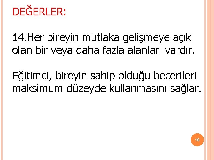 DEĞERLER: 14. Her bireyin mutlaka gelişmeye açık olan bir veya daha fazla alanları vardır. DEĞERLER: 14. Her bireyin mutlaka gelişmeye açık olan bir veya daha fazla alanları vardır.