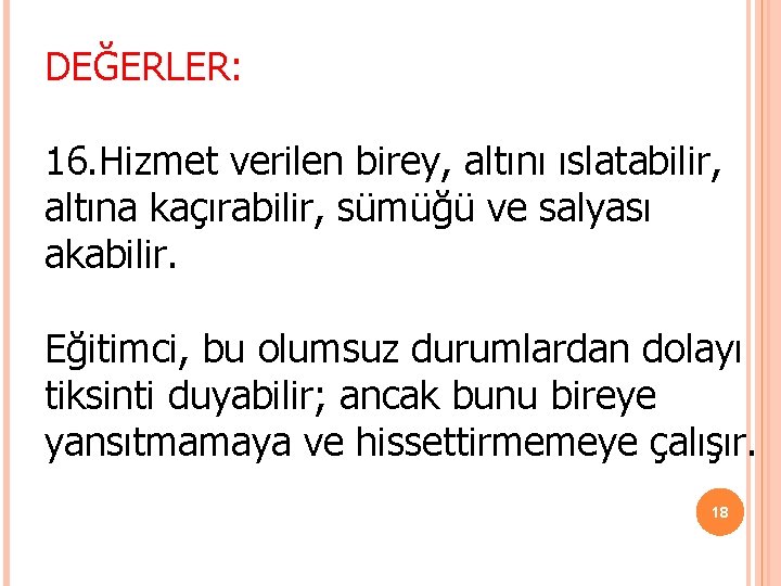 DEĞERLER: 16. Hizmet verilen birey, altını ıslatabilir, altına kaçırabilir, sümüğü ve salyası akabilir. Eğitimci, DEĞERLER: 16. Hizmet verilen birey, altını ıslatabilir, altına kaçırabilir, sümüğü ve salyası akabilir. Eğitimci,