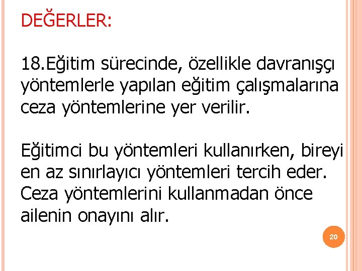 DEĞERLER: 18. Eğitim sürecinde, özellikle davranışçı yöntemlerle yapılan eğitim çalışmalarına ceza yöntemlerine yer verilir. DEĞERLER: 18. Eğitim sürecinde, özellikle davranışçı yöntemlerle yapılan eğitim çalışmalarına ceza yöntemlerine yer verilir.