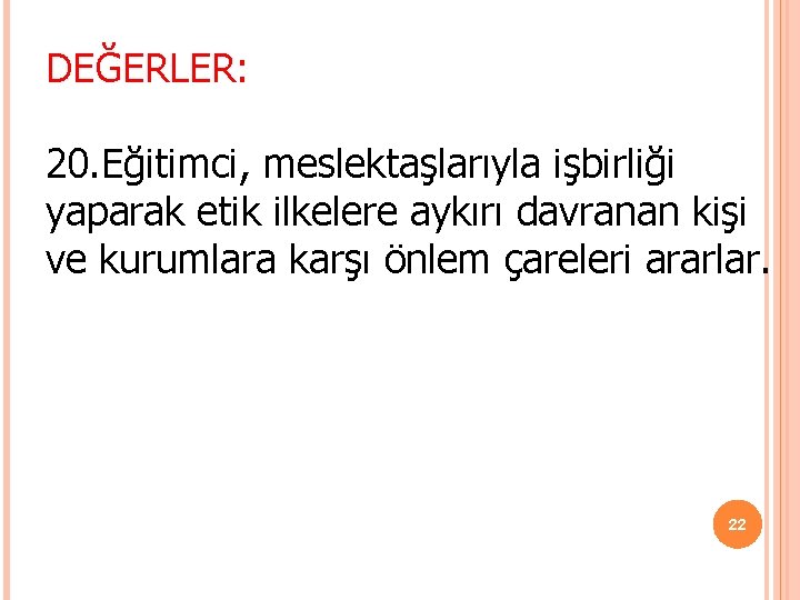 DEĞERLER: 20. Eğitimci, meslektaşlarıyla işbirliği yaparak etik ilkelere aykırı davranan kişi ve kurumlara karşı DEĞERLER: 20. Eğitimci, meslektaşlarıyla işbirliği yaparak etik ilkelere aykırı davranan kişi ve kurumlara karşı