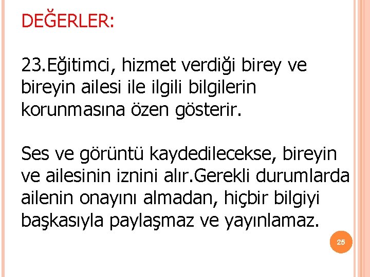 DEĞERLER: 23. Eğitimci, hizmet verdiği birey ve bireyin ailesi ile ilgili bilgilerin korunmasına özen DEĞERLER: 23. Eğitimci, hizmet verdiği birey ve bireyin ailesi ile ilgili bilgilerin korunmasına özen