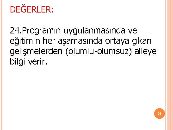DEĞERLER: 24. Programın uygulanmasında ve eğitimin her aşamasında ortaya çıkan gelişmelerden (olumlu-olumsuz) aileye bilgi DEĞERLER: 24. Programın uygulanmasında ve eğitimin her aşamasında ortaya çıkan gelişmelerden (olumlu-olumsuz) aileye bilgi