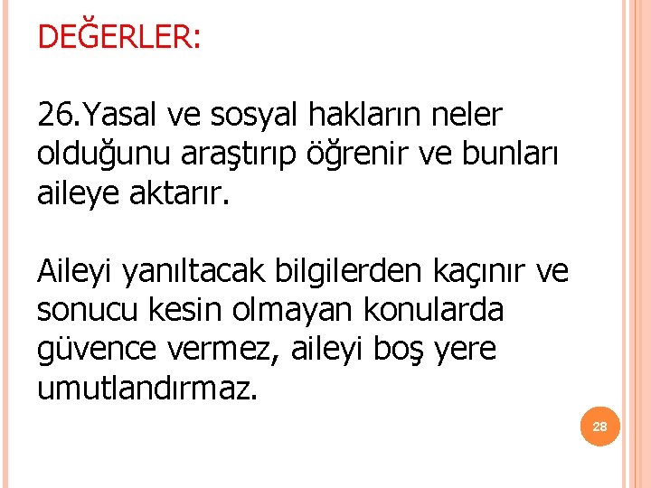 DEĞERLER: 26. Yasal ve sosyal hakların neler olduğunu araştırıp öğrenir ve bunları aileye aktarır. DEĞERLER: 26. Yasal ve sosyal hakların neler olduğunu araştırıp öğrenir ve bunları aileye aktarır.