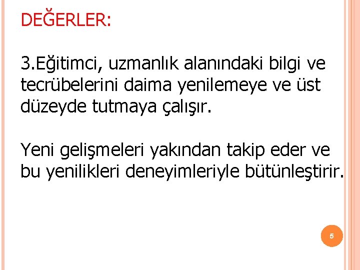 DEĞERLER: 3. Eğitimci, uzmanlık alanındaki bilgi ve tecrübelerini daima yenilemeye ve üst düzeyde tutmaya DEĞERLER: 3. Eğitimci, uzmanlık alanındaki bilgi ve tecrübelerini daima yenilemeye ve üst düzeyde tutmaya