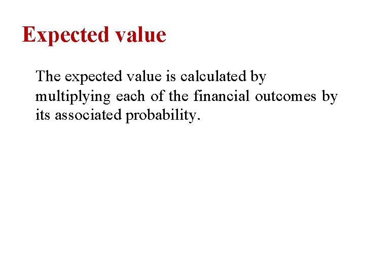 Expected value The expected value is calculated by multiplying each of the financial outcomes