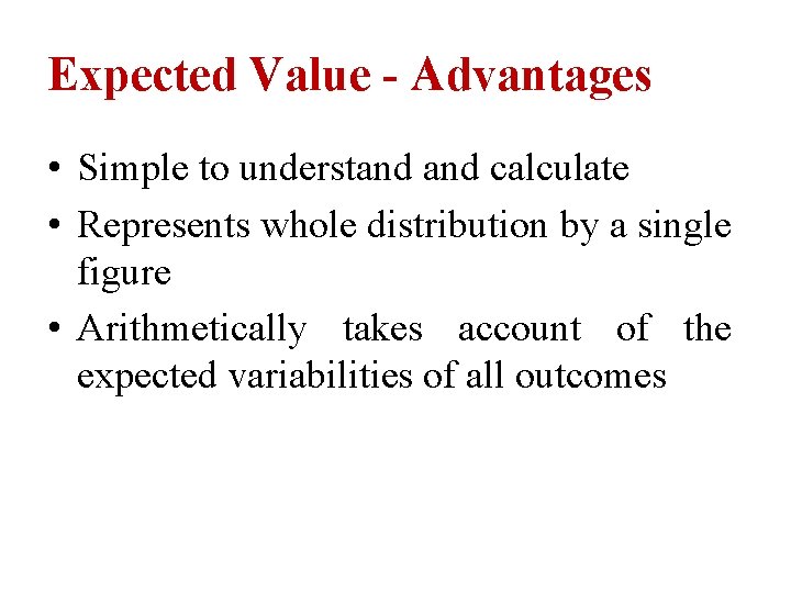 Expected Value - Advantages • Simple to understand calculate • Represents whole distribution by