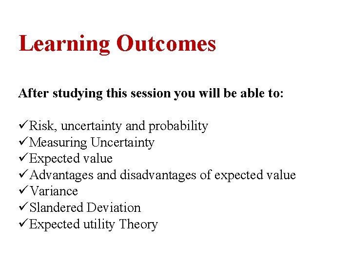 Learning Outcomes After studying this session you will be able to: üRisk, uncertainty and