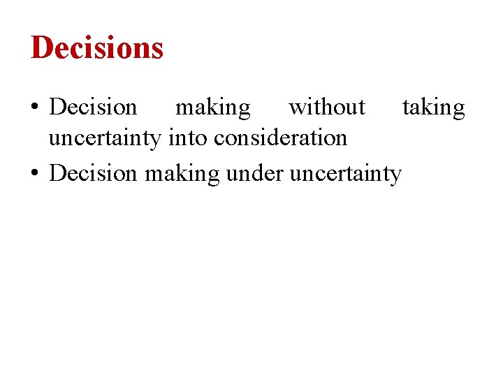 Decisions • Decision making without taking uncertainty into consideration • Decision making under uncertainty