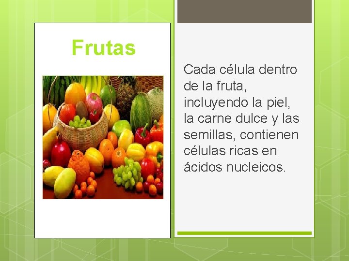 Frutas Cada célula dentro de la fruta, incluyendo la piel, la carne dulce y