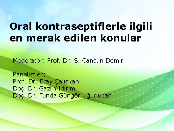 Oral kontraseptiflerle ilgili en merak edilen konular Moderatör: Prof. Dr. S. Cansun Demir Panelistler; Oral kontraseptiflerle ilgili en merak edilen konular Moderatör: Prof. Dr. S. Cansun Demir Panelistler;