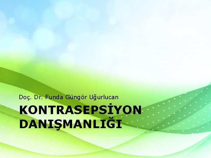 Doç. Dr. Funda Güngör Uğurlucan KONTRASEPSİYON DANIŞMANLIĞI Doç. Dr. Funda Güngör Uğurlucan KONTRASEPSİYON DANIŞMANLIĞI