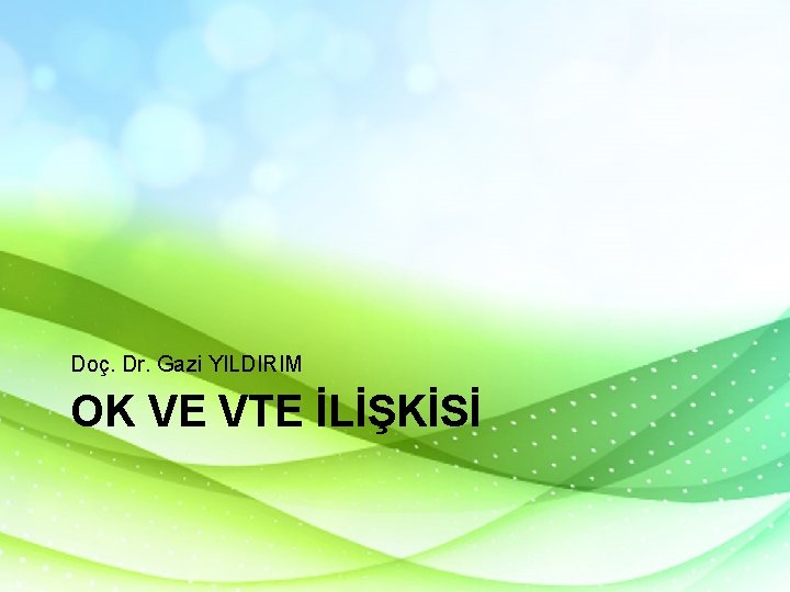 Doç. Dr. Gazi YILDIRIM OK VE VTE İLİŞKİSİ Doç. Dr. Gazi YILDIRIM OK VE VTE İLİŞKİSİ