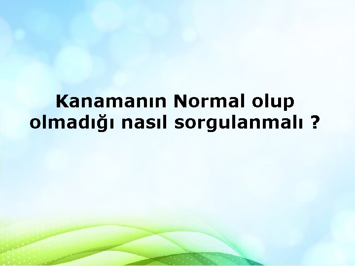 Kanamanın Normal olup olmadığı nasıl sorgulanmalı ? 