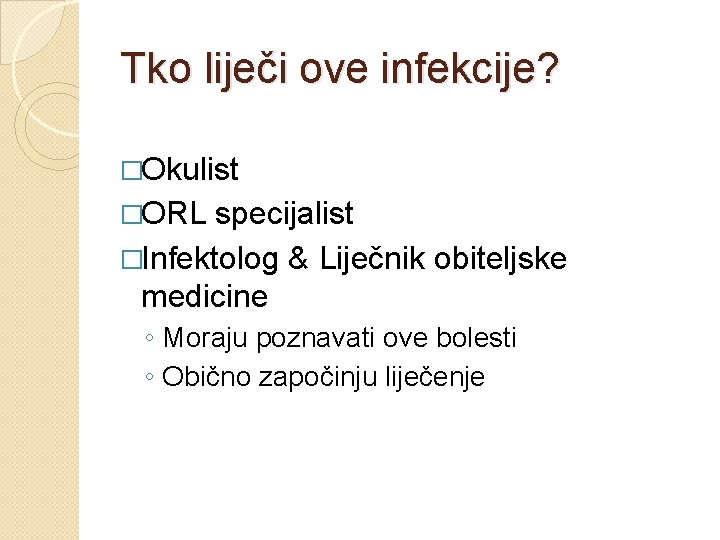 Tko liječi ove infekcije? �Okulist �ORL specijalist �Infektolog & Liječnik obiteljske medicine ◦ Moraju