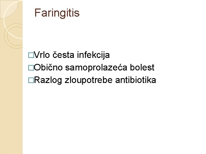 Faringitis �Vrlo česta infekcija �Obično samoprolazeća bolest �Razlog zloupotrebe antibiotika 