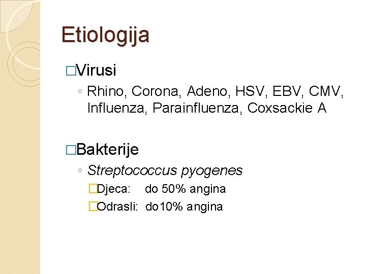 Etiologija �Virusi ◦ Rhino, Corona, Adeno, HSV, EBV, CMV, Influenza, Parainfluenza, Coxsackie A �Bakterije