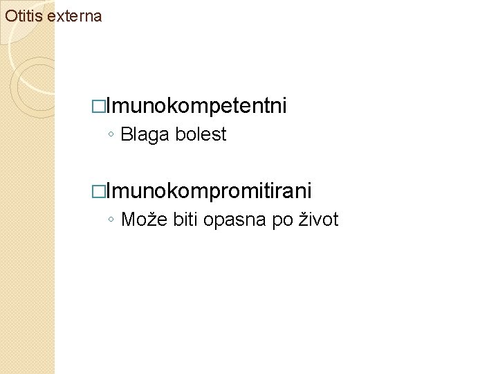 Otitis externa �Imunokompetentni ◦ Blaga bolest �Imunokompromitirani ◦ Može biti opasna po život 