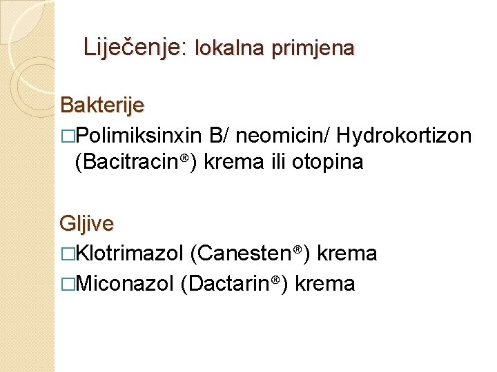 Liječenje: lokalna primjena Bakterije �Polimiksinxin B/ neomicin/ Hydrokortizon (Bacitracin®) krema ili otopina Gljive �Klotrimazol