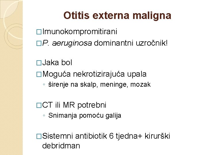 Otitis externa maligna �Imunokompromitirani �P. aeruginosa dominantni uzročnik! �Jaka bol �Moguća nekrotizirajuća upala ◦